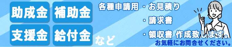 助成金・補助金・支援金・給付金など各種申請用お見積り・請求書・領収書作成致します。